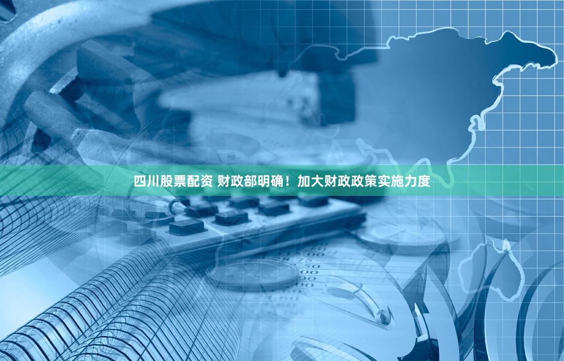 四川股票配资 财政部明确！加大财政政策实施力度