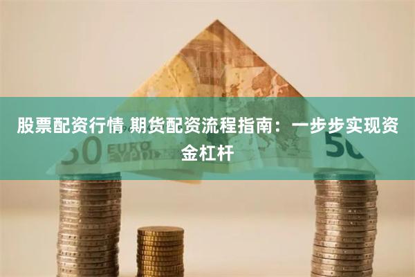 股票配资行情 期货配资流程指南：一步步实现资金杠杆