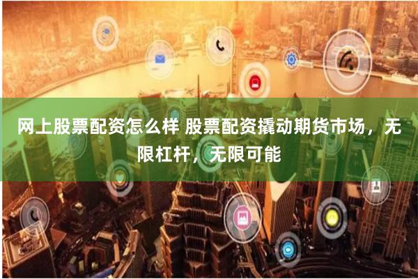 网上股票配资怎么样 股票配资撬动期货市场，无限杠杆，无限可能