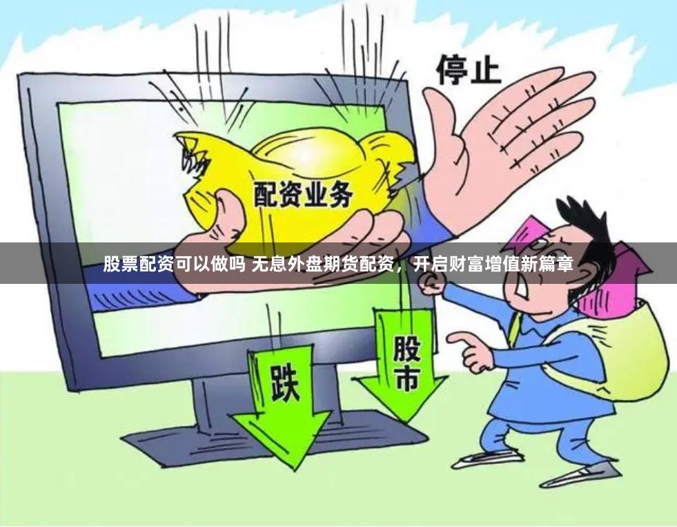 股票配资可以做吗 无息外盘期货配资，开启财富增值新篇章