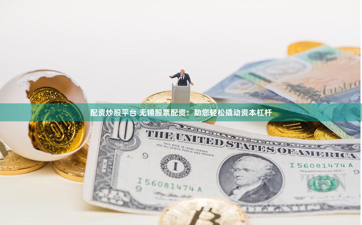 配资炒股平台 无锡股票配资：助您轻松撬动资本杠杆