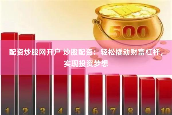 配资炒股网开户 炒股配资：轻松撬动财富杠杆，实现投资梦想