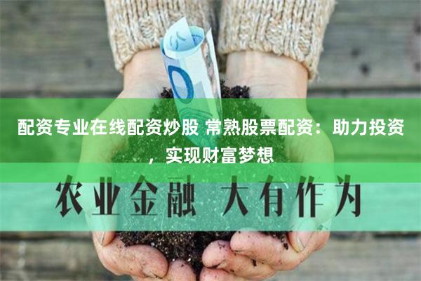 配资专业在线配资炒股 常熟股票配资：助力投资，实现财富梦想