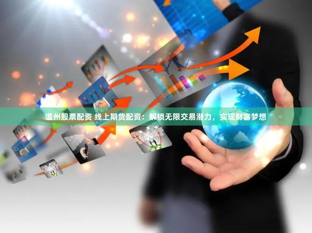 温州股票配资 线上期货配资：解锁无限交易潜力，实现财富梦想