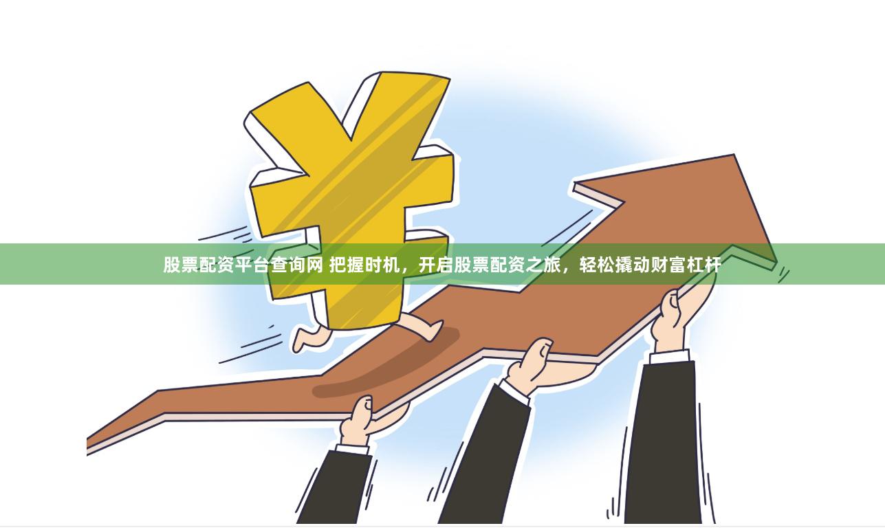 股票配资平台查询网 把握时机，开启股票配资之旅，轻松撬动财富杠杆