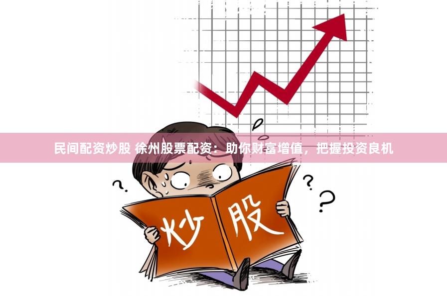 民间配资炒股 徐州股票配资：助你财富增值，把握投资良机