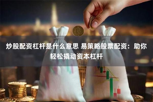 炒股配资杠杆是什么意思 易策略股票配资：助你轻松撬动资本杠杆