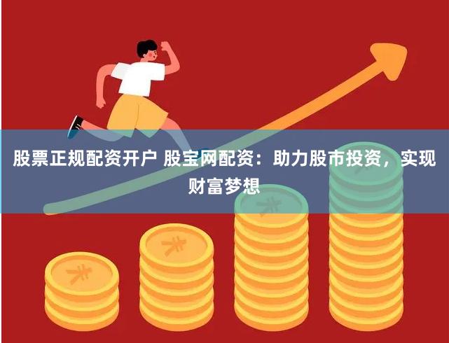 股票正规配资开户 股宝网配资：助力股市投资，实现财富梦想