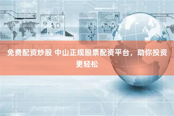 免费配资炒股 中山正规股票配资平台，助你投资更轻松