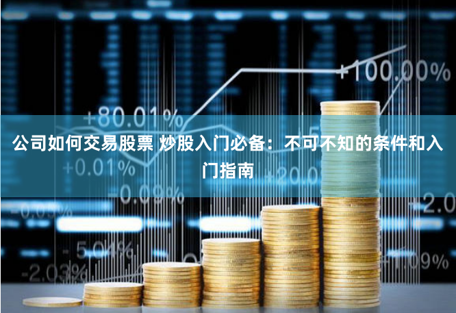 公司如何交易股票 炒股入门必备：不可不知的条件和入门指南