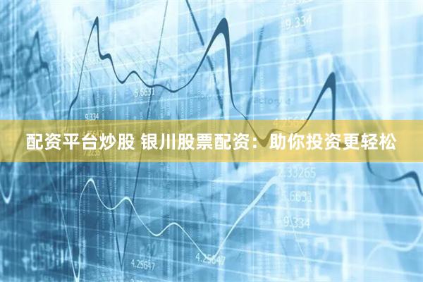 配资平台炒股 银川股票配资：助你投资更轻松