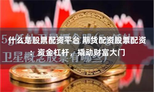 什么是股票配资平台 期货配资股票配资：资金杠杆，撬动财富大门