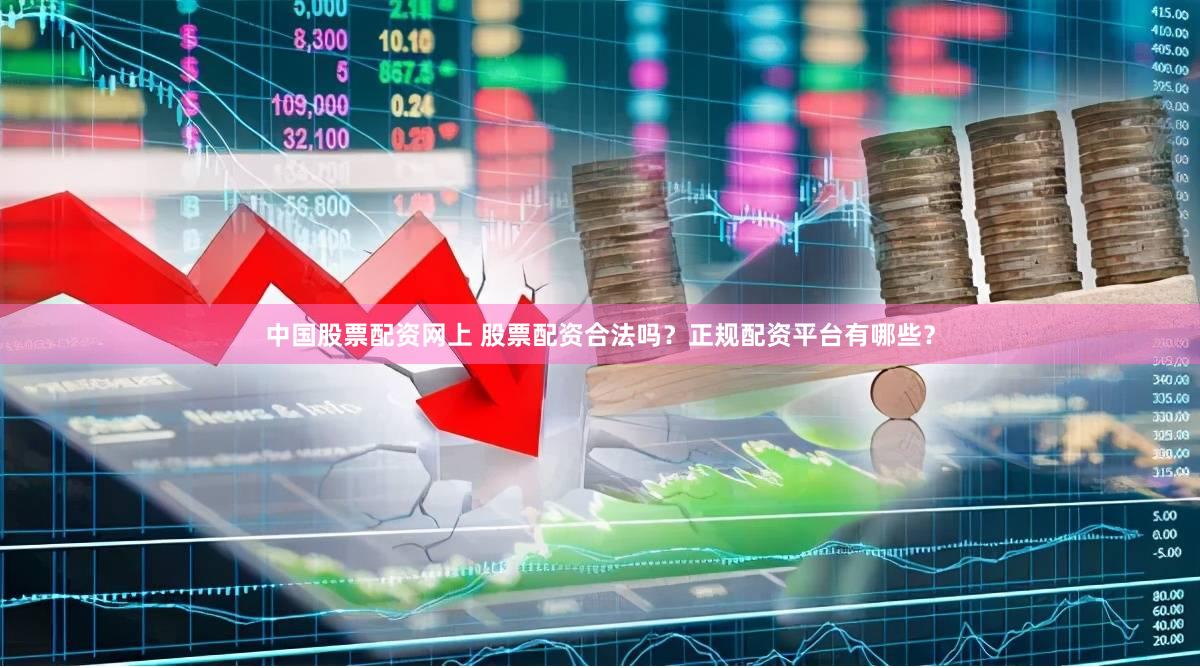 中国股票配资网上 股票配资合法吗？正规配资平台有哪些？