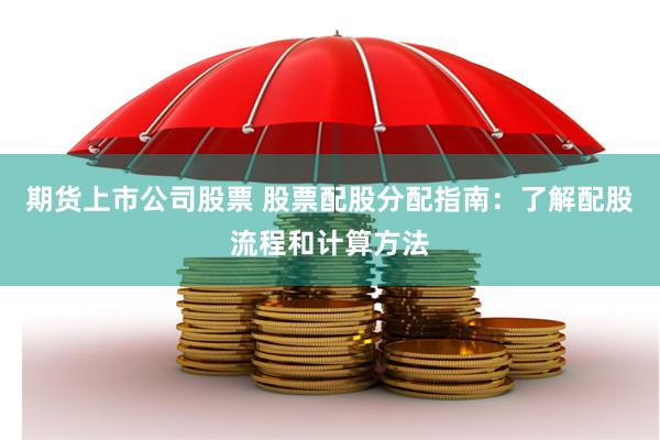 期货上市公司股票 股票配股分配指南：了解配股流程和计算方法