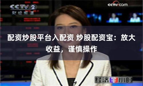 配资炒股平台入配资 炒股配资宝：放大收益，谨慎操作