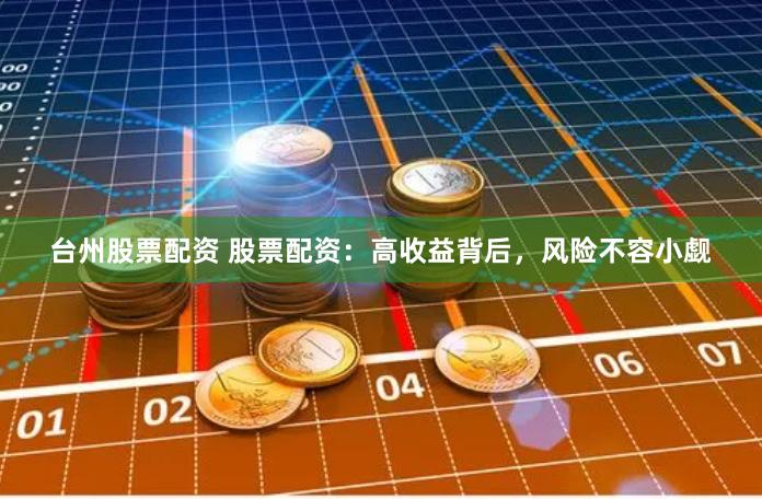台州股票配资 股票配资：高收益背后，风险不容小觑