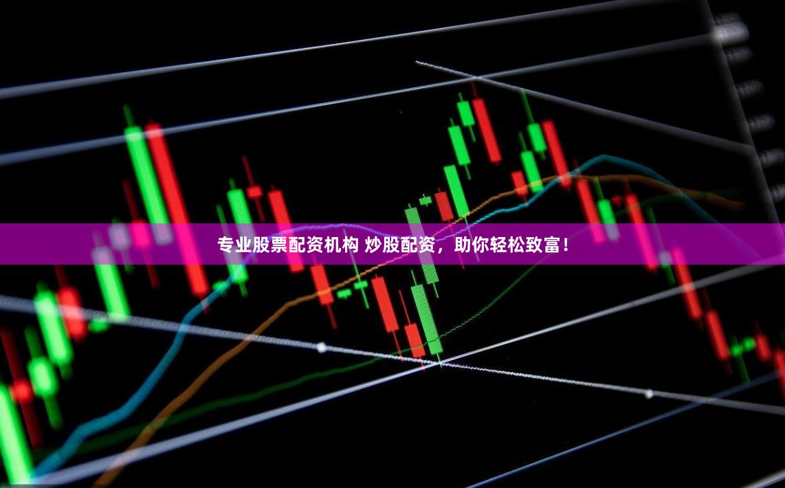 专业股票配资机构 炒股配资，助你轻松致富！