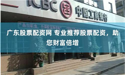 广东股票配资网 专业推荐股票配资，助您财富倍增