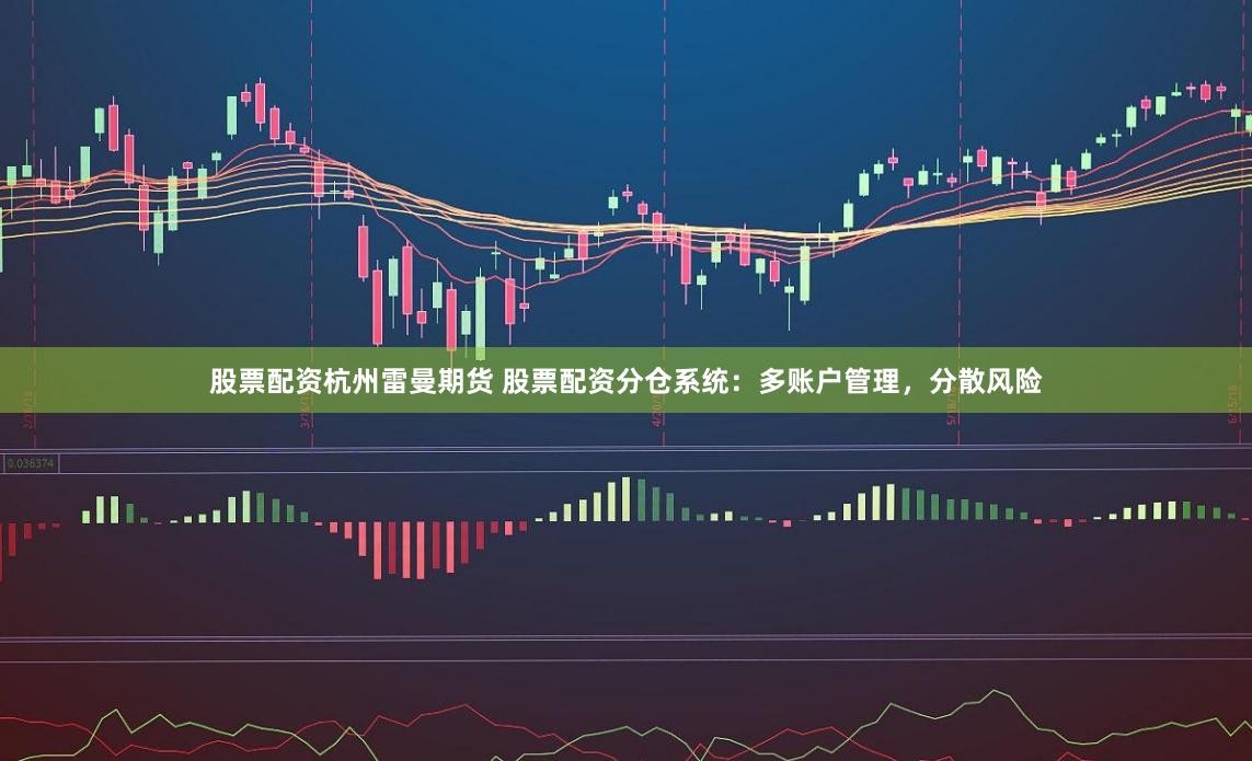 股票配资杭州雷曼期货 股票配资分仓系统：多账户管理，分散风险
