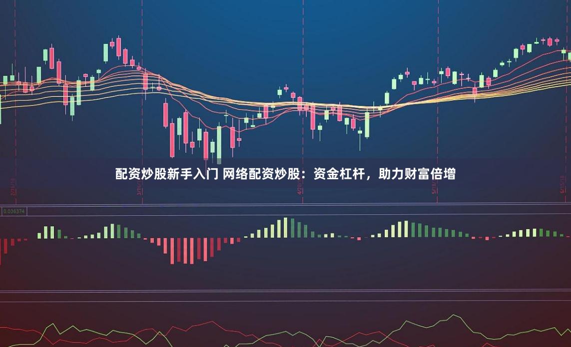 配资炒股新手入门 网络配资炒股：资金杠杆，助力财富倍增