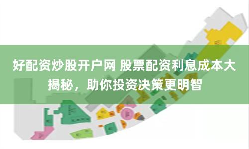 好配资炒股开户网 股票配资利息成本大揭秘，助你投资决策更明智