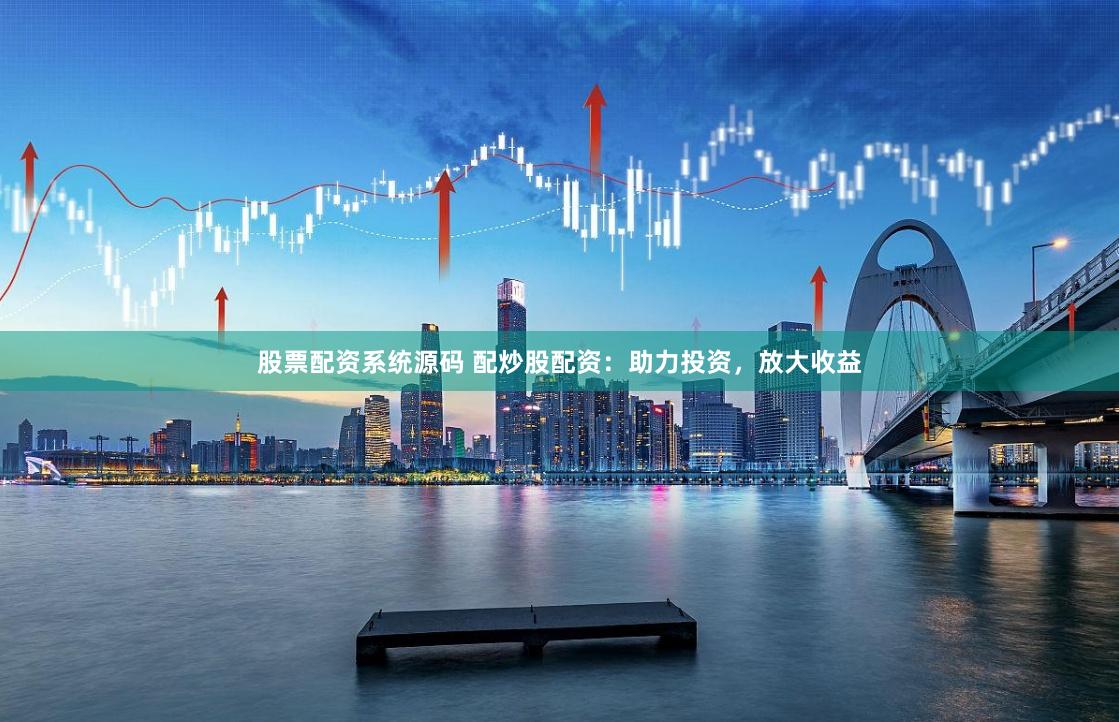 股票配资系统源码 配炒股配资：助力投资，放大收益