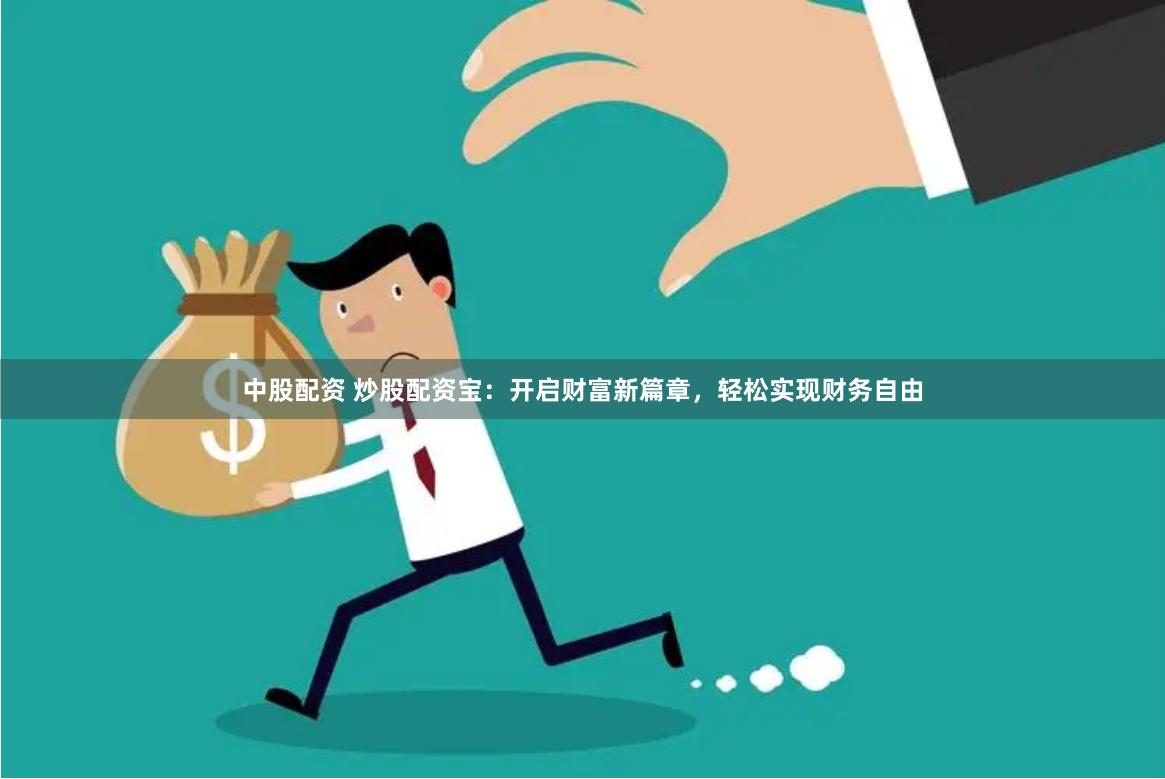 中股配资 炒股配资宝：开启财富新篇章，轻松实现财务自由