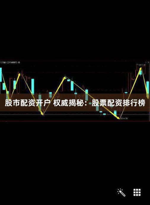 股市配资开户 权威揭秘：股票配资排行榜