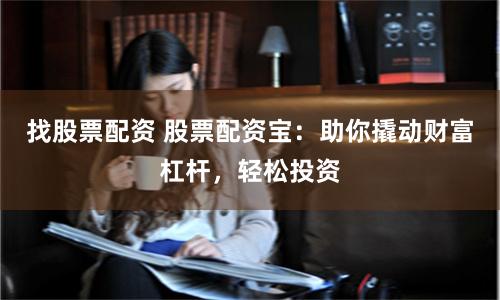 找股票配资 股票配资宝：助你撬动财富杠杆，轻松投资