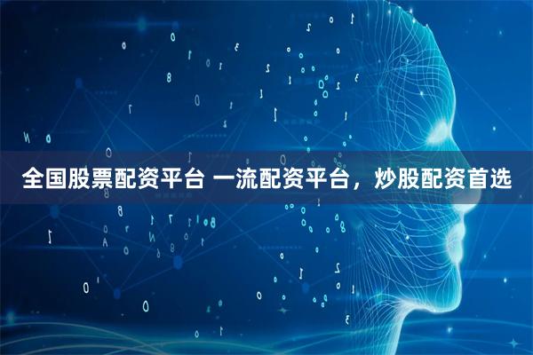 全国股票配资平台 一流配资平台,炒股配资首选