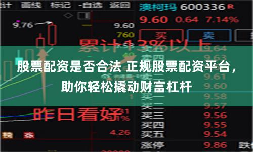 股票配资是否合法 正规股票配资平台，助你轻松撬动财富杠杆