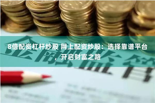 8倍配资杠杆炒股 网上配资炒股：选择靠谱平台，开启财富之路