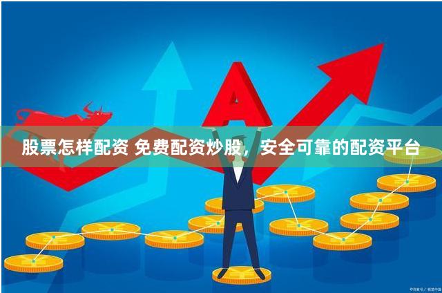 股票怎样配资 免费配资炒股，安全可靠的配资平台