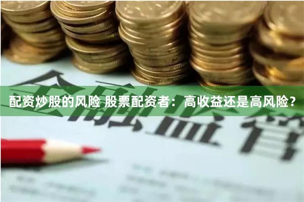 配资炒股的风险 股票配资者：高收益还是高风险？