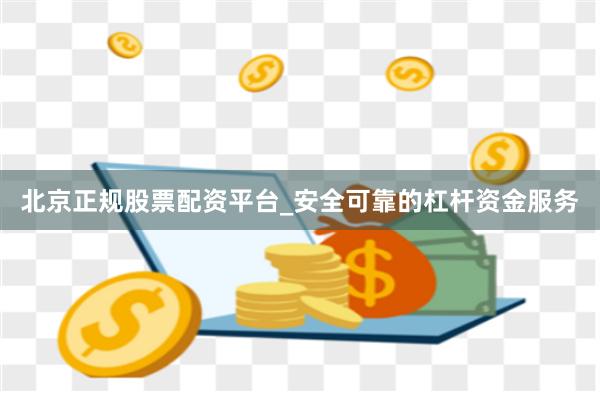 北京正规股票配资平台_安全可靠的杠杆资金服务