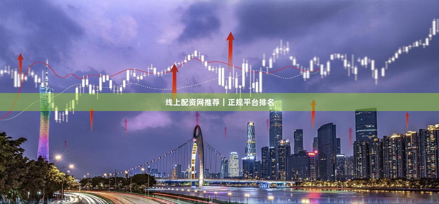 线上配资网推荐｜正规平台排名