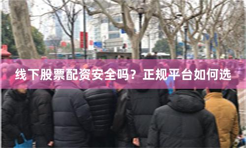 线下股票配资安全吗？正规平台如何选