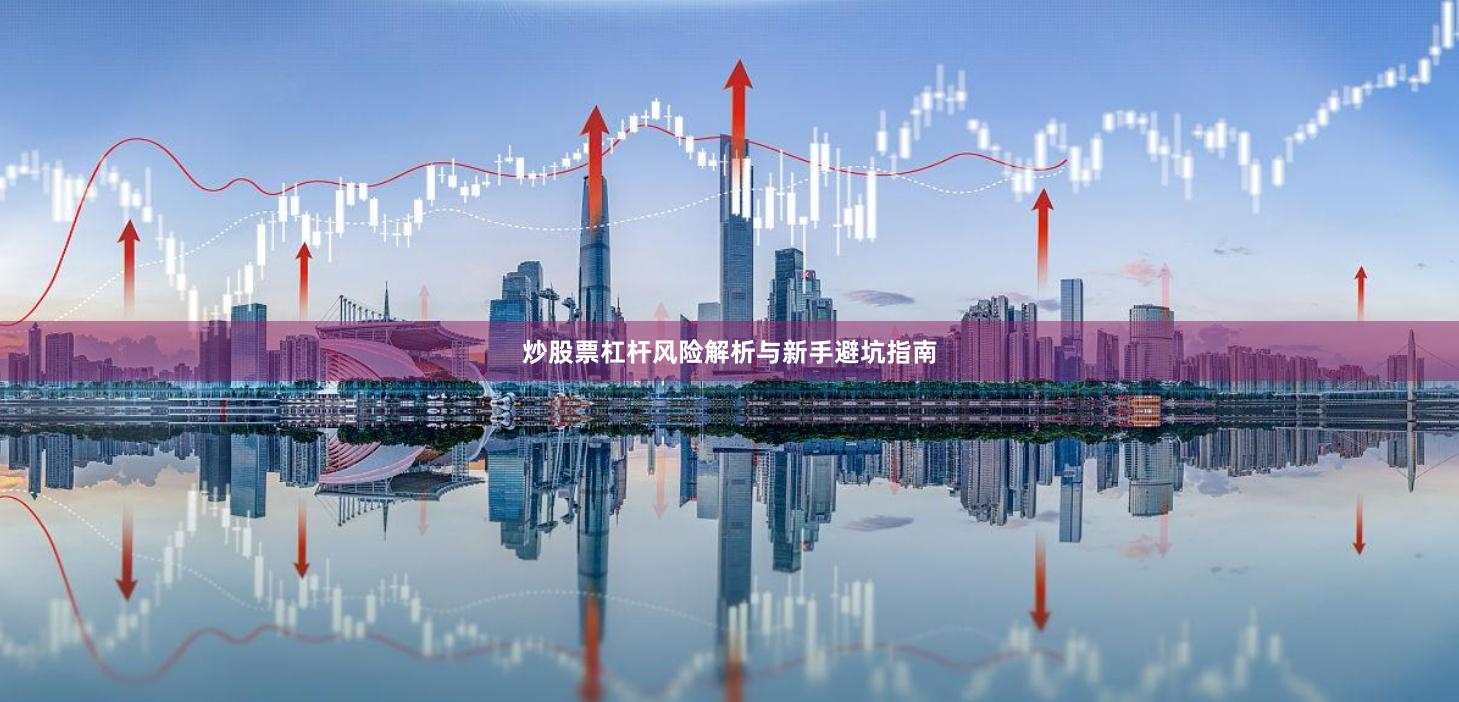 炒股票杠杆风险解析与新手避坑指南