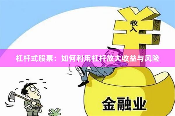 杠杆式股票：如何利用杠杆放大收益与风险