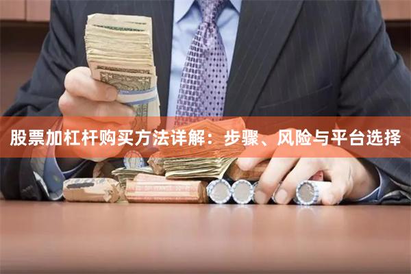 股票加杠杆购买方法详解：步骤、风险与平台选择