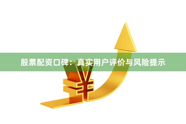 股票配资口碑:真实用户评价与风险提示