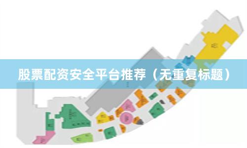 股票配资安全平台推荐（无重复标题）
