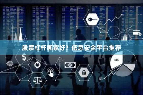 股票杠杆哪家好？低息安全平台推荐