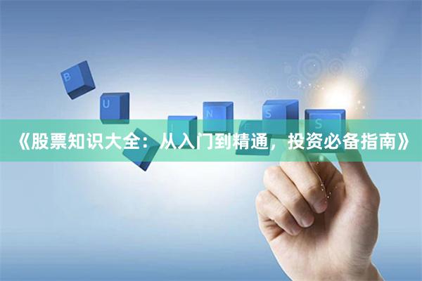 《股票知识大全：从入门到精通，投资必备指南》