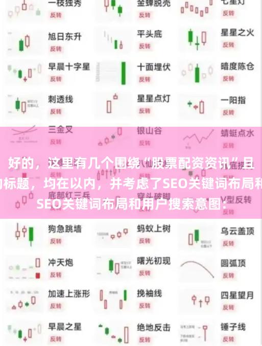 好的，这里有几个围绕“股票配资资讯”且适合百度收录的标题，均在以内，并考虑了SEO关键词布局和用户搜索意图：
