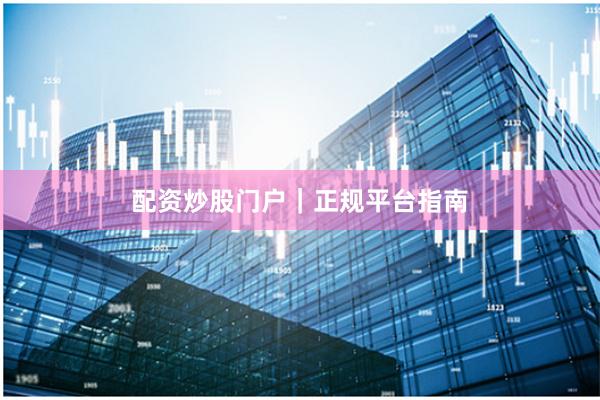 配资炒股门户｜正规平台指南
