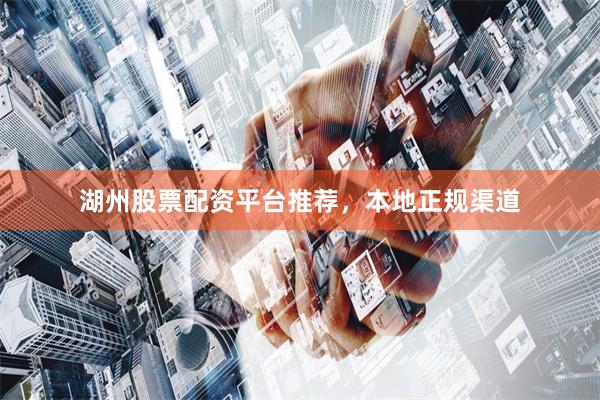 湖州股票配资平台推荐，本地正规渠道