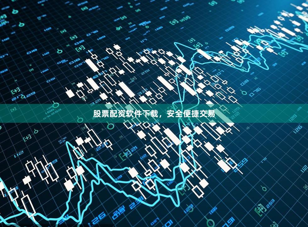 股票配资软件下载，安全便捷交易