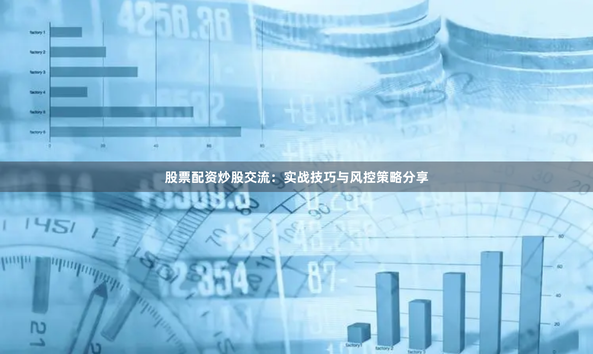 股票配资炒股交流：实战技巧与风控策略分享