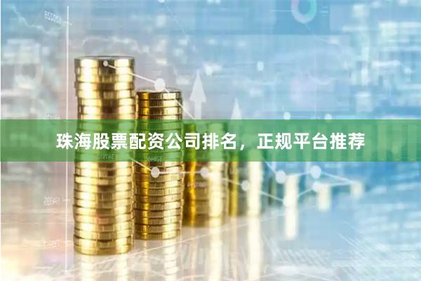 珠海股票配资公司排名，正规平台推荐
